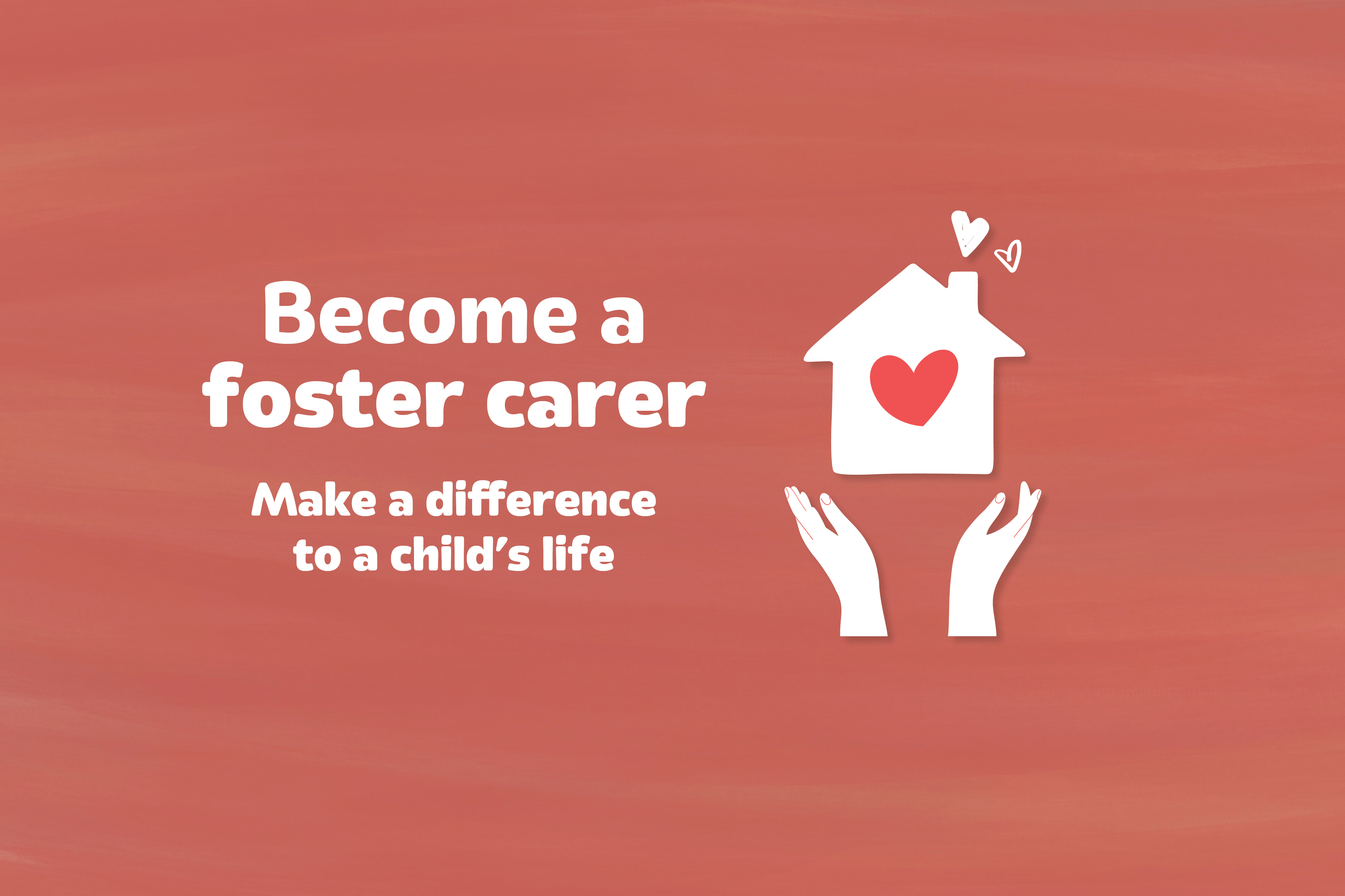 Graphic which reads "Become a foster carer - make a difference to a child's life"