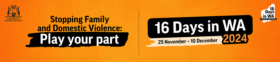 16 Days in WA 2024 banner with orange background and the word 16 Days in WA 2024 - 25 November to 10 December - Play Your Part - Stopping Family and Domestic Violence